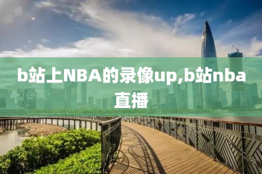 b站上NBA的录像up,b站nba直播