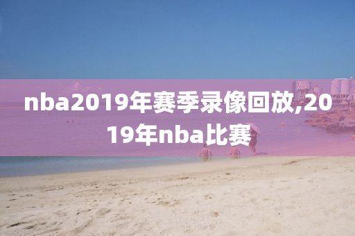 nba2019年赛季录像回放,2019年nba比赛