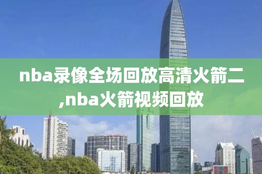 nba录像全场回放高清火箭二,nba火箭视频回放