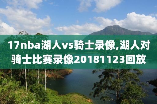 17nba湖人vs骑士录像,湖人对骑士比赛录像20181123回放