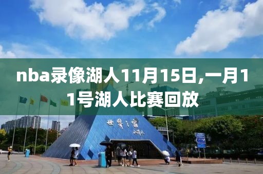 nba录像湖人11月15日,一月11号湖人比赛回放