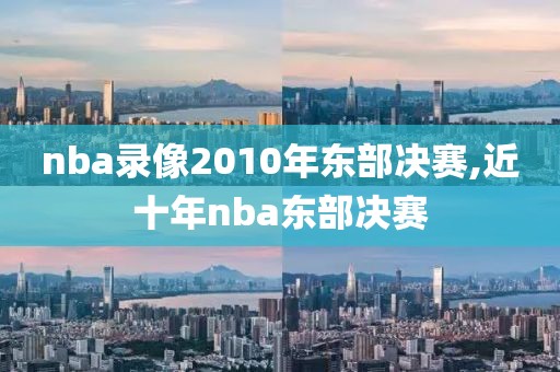 nba录像2010年东部决赛,近十年nba东部决赛