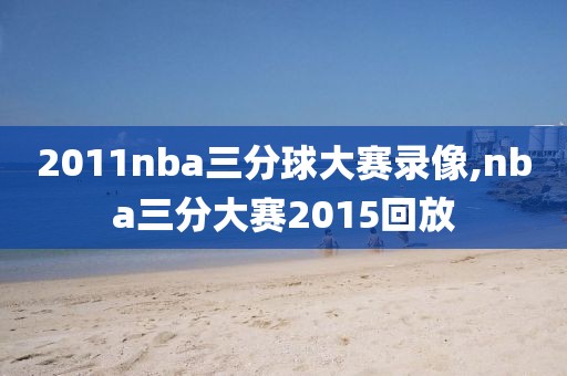 2011nba三分球大赛录像,nba三分大赛2015回放