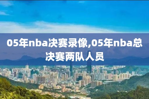 05年nba决赛录像,05年nba总决赛两队人员