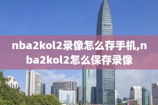 nba2kol2录像怎么存手机,nba2kol2怎么保存录像