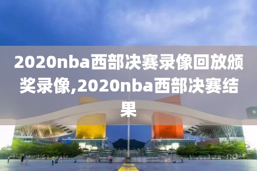 2020nba西部决赛录像回放颁奖录像,2020nba西部决赛结果