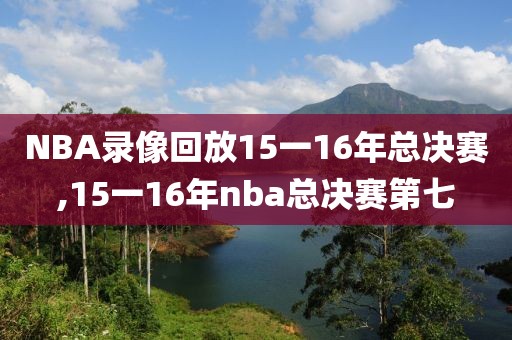 NBA录像回放15一16年总决赛,15一16年nba总决赛第七
