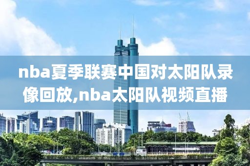 nba夏季联赛中国对太阳队录像回放,nba太阳队视频直播