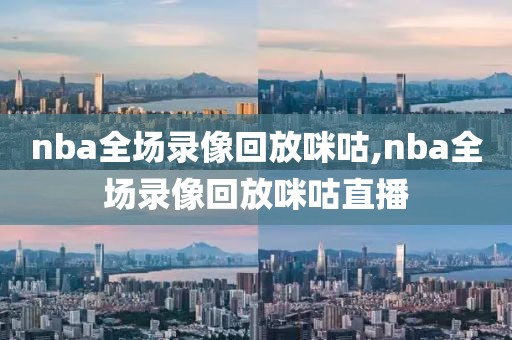 nba全场录像回放咪咕,nba全场录像回放咪咕直播