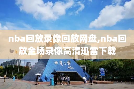 nba回放录像回放网盘,nba回放全场录像高清迅雷下载