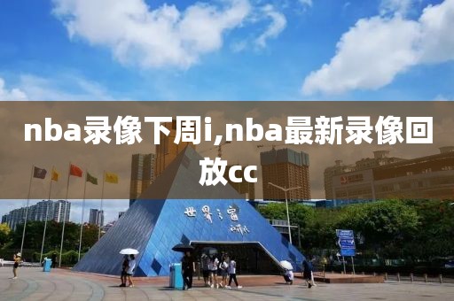 nba录像下周i,nba最新录像回放cc