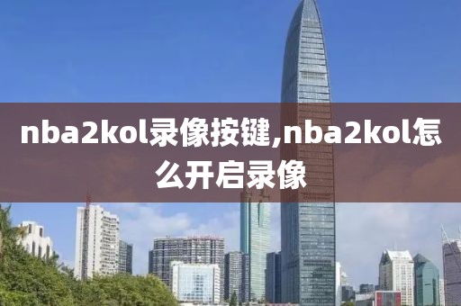 nba2kol录像按键,nba2kol怎么开启录像