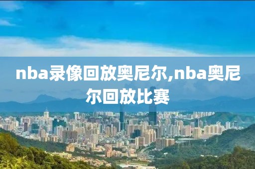 nba录像回放奥尼尔,nba奥尼尔回放比赛
