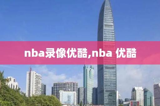nba录像优酷,nba 优酷