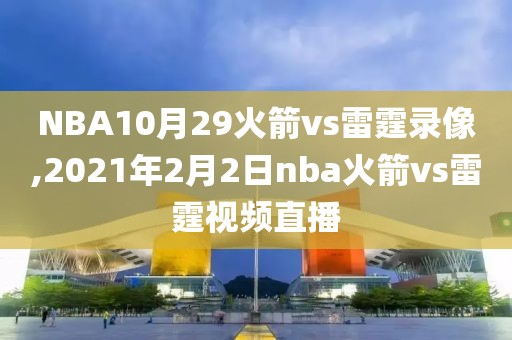 NBA10月29火箭vs雷霆录像,2021年2月2日nba火箭vs雷霆视频直播