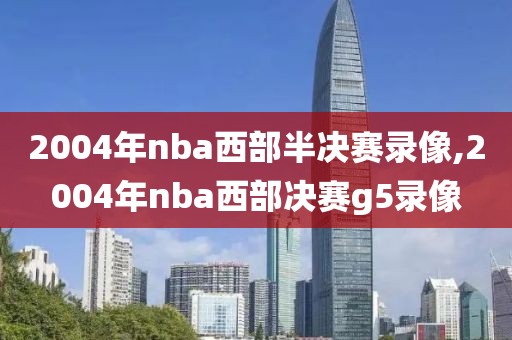 2004年nba西部半决赛录像,2004年nba西部决赛g5录像