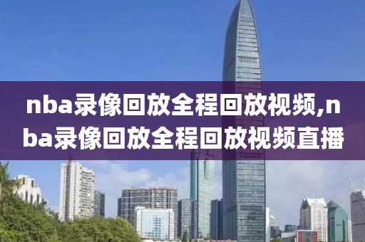 nba录像回放全程回放视频,nba录像回放全程回放视频直播