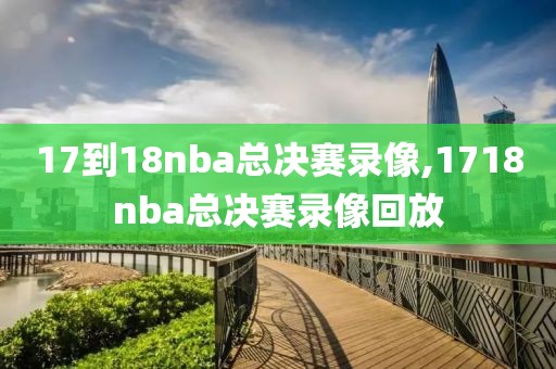 17到18nba总决赛录像,1718nba总决赛录像回放