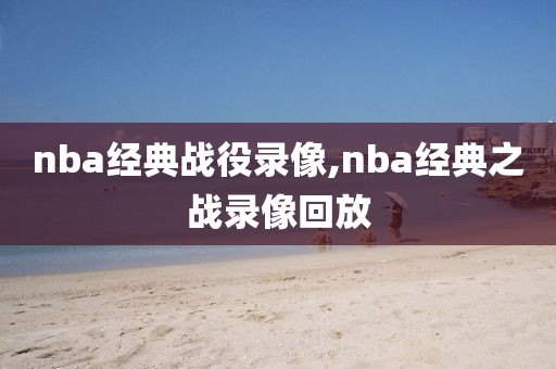 nba经典战役录像,nba经典之战录像回放