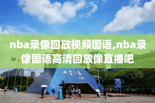 nba录像回放视频国语,nba录像国语高清回放像直播吧