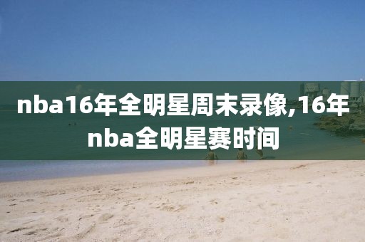 nba16年全明星周末录像,16年nba全明星赛时间