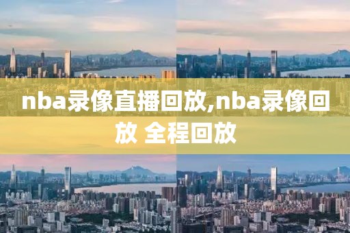 nba录像直播回放,nba录像回放 全程回放