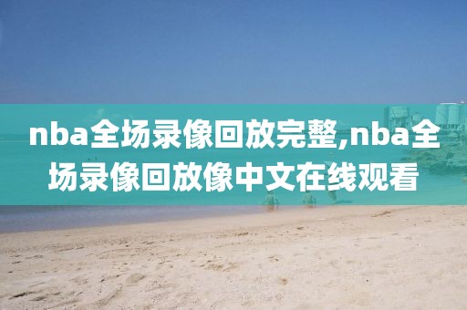 nba全场录像回放完整,nba全场录像回放像中文在线观看