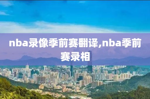 nba录像季前赛翻译,nba季前赛录相
