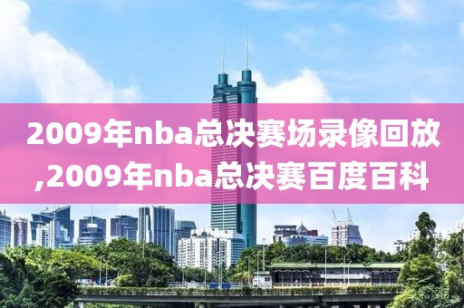 2009年nba总决赛场录像回放,2009年nba总决赛百度百科