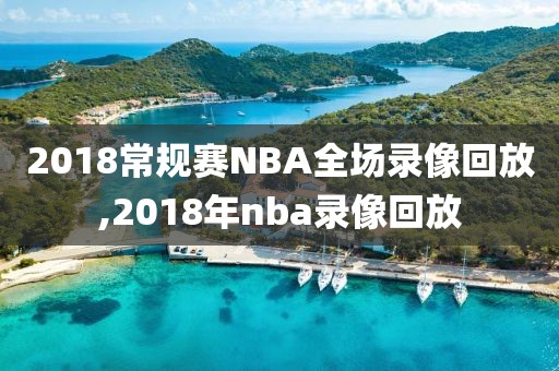 2018常规赛NBA全场录像回放,2018年nba录像回放