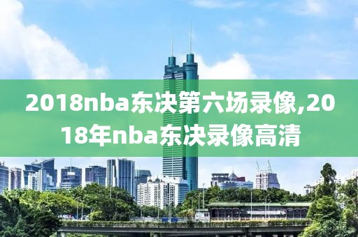 2018nba东决第六场录像,2018年nba东决录像高清