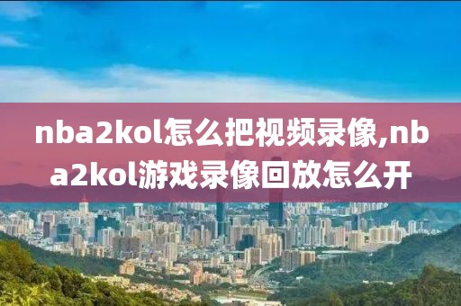 nba2kol怎么把视频录像,nba2kol游戏录像回放怎么开