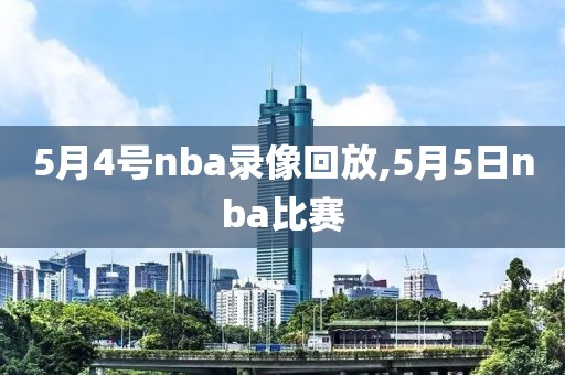 5月4号nba录像回放,5月5日nba比赛