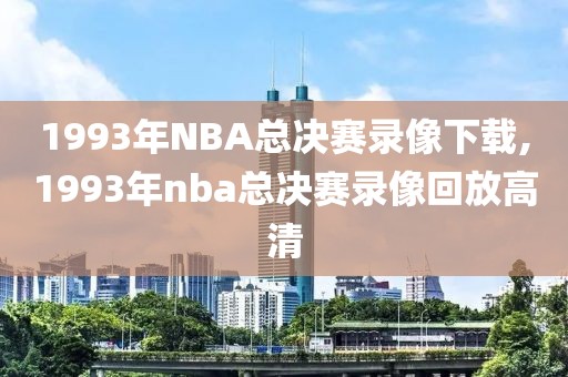 1993年NBA总决赛录像下载,1993年nba总决赛录像回放高清