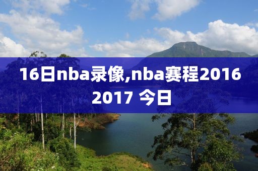 16日nba录像,nba赛程2016 2017 今日
