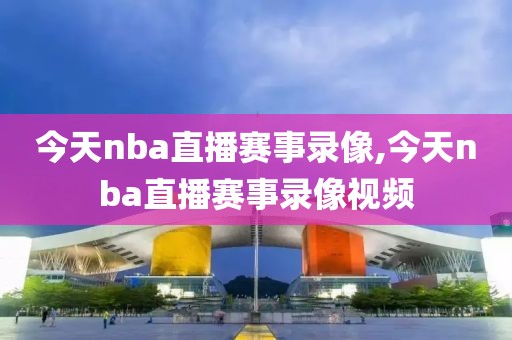 今天nba直播赛事录像,今天nba直播赛事录像视频