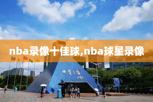 nba录像十佳球,nba球星录像