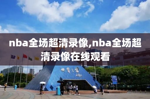 nba全场超清录像,nba全场超清录像在线观看