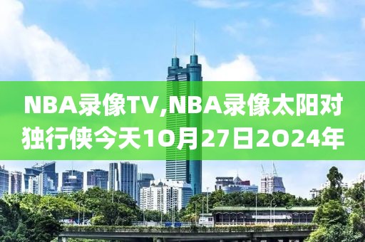 NBA录像TV,NBA录像太阳对独行侠今天1O月27日2O24年