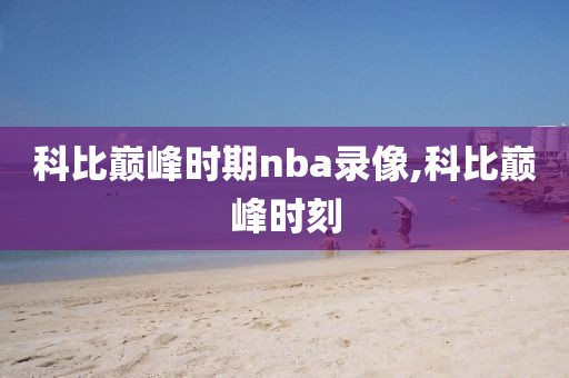 科比巅峰时期nba录像,科比巅峰时刻