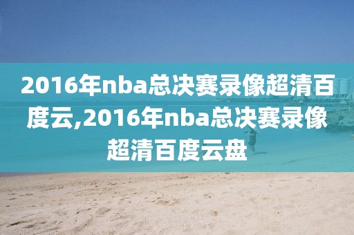2016年nba总决赛录像超清百度云,2016年nba总决赛录像超清百度云盘