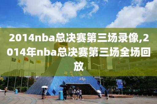 2014nba总决赛第三场录像,2014年nba总决赛第三场全场回放
