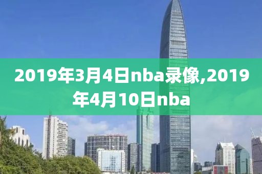 2019年3月4日nba录像,2019年4月10日nba