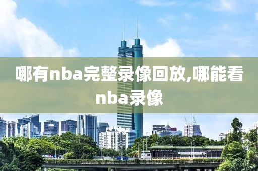 哪有nba完整录像回放,哪能看nba录像