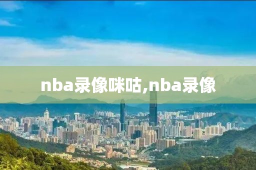 nba录像咪咕,nba录像