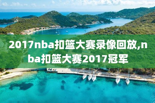 2017nba扣篮大赛录像回放,nba扣篮大赛2017冠军