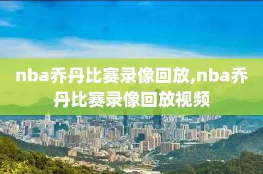 nba乔丹比赛录像回放,nba乔丹比赛录像回放视频