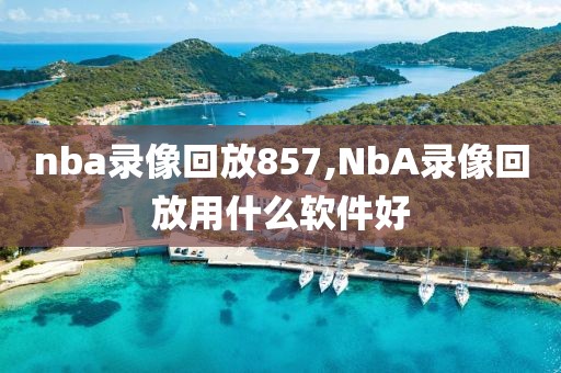 nba录像回放857,NbA录像回放用什么软件好