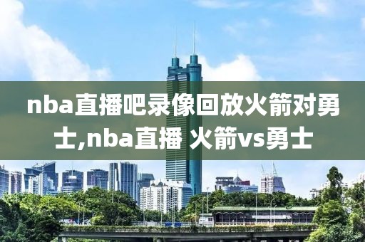 nba直播吧录像回放火箭对勇士,nba直播 火箭vs勇士
