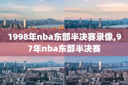 1998年nba东部半决赛录像,97年nba东部半决赛